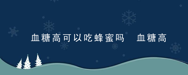 血糖高可以吃蜂蜜吗 血糖高能不能吃蜂蜜